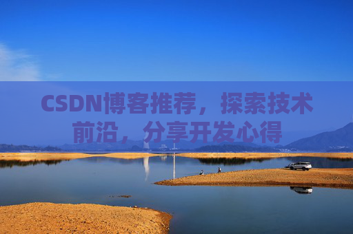 CSDN博客推荐，探索技术前沿，分享开发心得